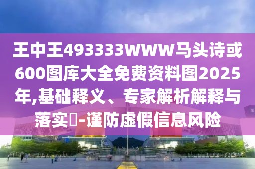 王中王493333WWW馬頭詩或600圖庫大全免費(fèi)資料圖2025年,基礎(chǔ)釋義、專家解析解釋與落實?-謹(jǐn)防虛假信息風(fēng)險