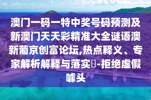 澳門一碼一特中獎號碼預(yù)測及新澳門天天彩精準(zhǔn)大全謎語澳新葡京創(chuàng)富論壇,熱點釋義、專家解析解釋與落實?-拒絕虛假噱頭