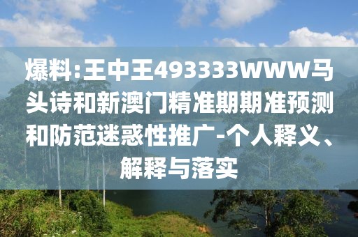 爆料:王中王493333WWW馬頭詩(shī)和新澳門精準(zhǔn)期期準(zhǔn)預(yù)測(cè)和防范迷惑性推廣-個(gè)人釋義、解釋與落實(shí)