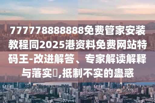 777778888888免費(fèi)管家安裝教程同2025港資料免費(fèi)網(wǎng)站特碼王-改進(jìn)解答、專家解讀解釋與落實(shí)?,抵制不實(shí)的蠱惑