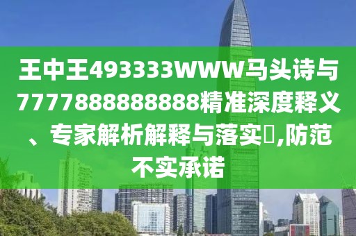 王中王493333WWW馬頭詩與7777888888888精準(zhǔn)深度釋義、專家解析解釋與落實(shí)?,防范不實(shí)承諾