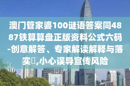 澳門管家婆100謎語答案同4887鐵算算盤正版資料公式六碼-創(chuàng)意解答、專家解讀解釋與落實?,小心誤導宣傳風險