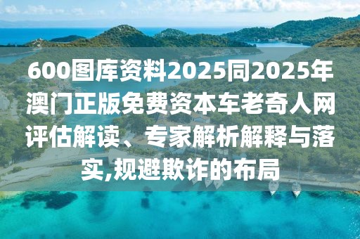 600圖庫資料2025同2025年澳門正版免費資本車老奇人網(wǎng)評估解讀、專家解析解釋與落實,規(guī)避欺詐的布局