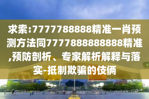 求索:7777788888精準(zhǔn)一肖預(yù)測(cè)方法同7777888888888精準(zhǔn),預(yù)防剖析、專(zhuān)家解析解釋與落實(shí)-抵制欺騙的伎倆