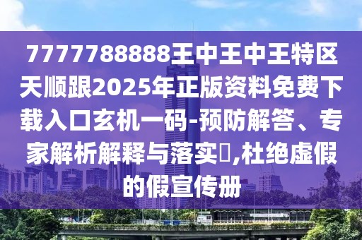 7777788888王中王中王特區(qū)天順跟2025年正版資料免費(fèi)下載入口玄機(jī)一碼-預(yù)防解答、專家解析解釋與落實(shí)?,杜絕虛假的假宣傳冊(cè)