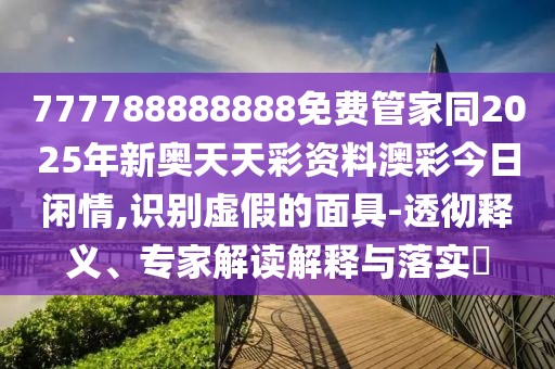 777788888888免費(fèi)管家同2025年新奧天天彩資料澳彩今日閑情,識別虛假的面具-透徹釋義、專家解讀解釋與落實(shí)?
