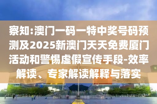 察知:澳門一碼一特中獎(jiǎng)號(hào)碼預(yù)測(cè)及2025新澳門天天免費(fèi)廈門活動(dòng)和警惕虛假宣傳手段-效率解讀、專家解讀解釋與落實(shí)
