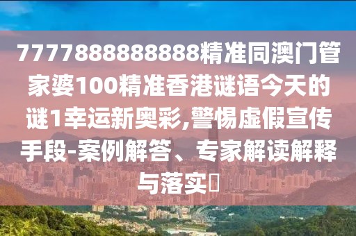 7777888888888精準同澳門管家婆100精準香港謎語今天的謎1幸運新奧彩,警惕虛假宣傳手段-案例解答、專家解讀解釋與落實?