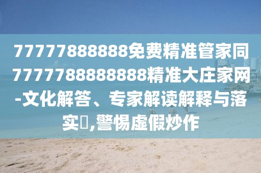 77777888888免費(fèi)精準(zhǔn)管家同7777788888888精準(zhǔn)大莊家網(wǎng)-文化解答、專家解讀解釋與落實(shí)?,警惕虛假炒作