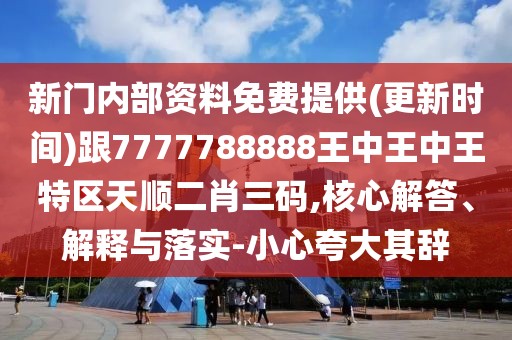 新門內(nèi)部資料免費(fèi)提供(更新時(shí)間)跟7777788888王中王中王特區(qū)天順二肖三碼,核心解答、解釋與落實(shí)-小心夸大其辭