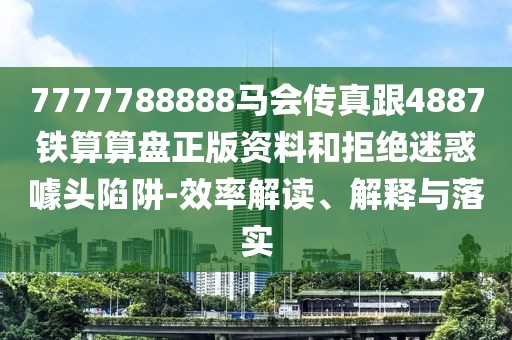 7777788888馬會傳真跟4887鐵算算盤正版資料和拒絕迷惑噱頭陷阱-效率解讀、解釋與落實(shí)
