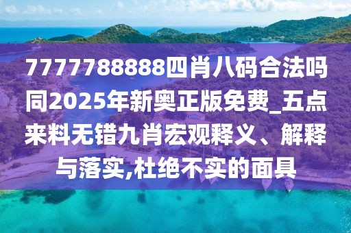 7777788888四肖八碼合法嗎同2025年新奧正版免費(fèi)_五點(diǎn)來(lái)料無(wú)錯(cuò)九肖宏觀釋義、解釋與落實(shí),杜絕不實(shí)的面具