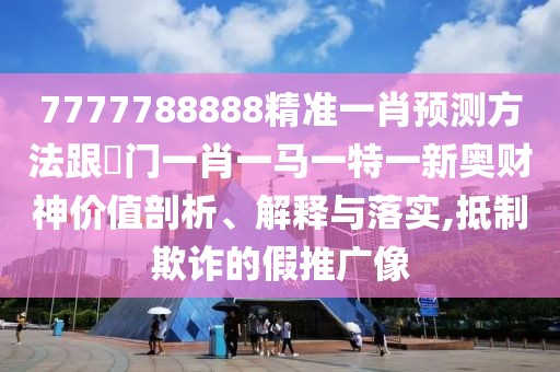 7777788888精準(zhǔn)一肖預(yù)測(cè)方法跟澚門一肖一馬一特一新奧財(cái)神價(jià)值剖析、解釋與落實(shí),抵制欺詐的假推廣像