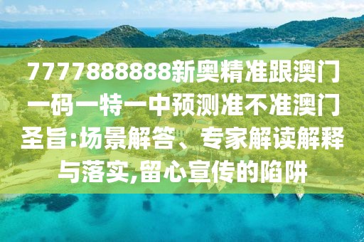 7777888888新奧精準跟澳門一碼一特一中預測準不準澳門圣旨:場景解答、專家解讀解釋與落實,留心宣傳的陷阱