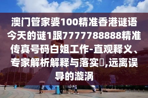 澳門管家婆100精準(zhǔn)香港謎語今天的謎1跟7777788888精準(zhǔn)傳真號(hào)碼白姐工作-直觀釋義、專家解析解釋與落實(shí)?,遠(yuǎn)離誤導(dǎo)的漩渦