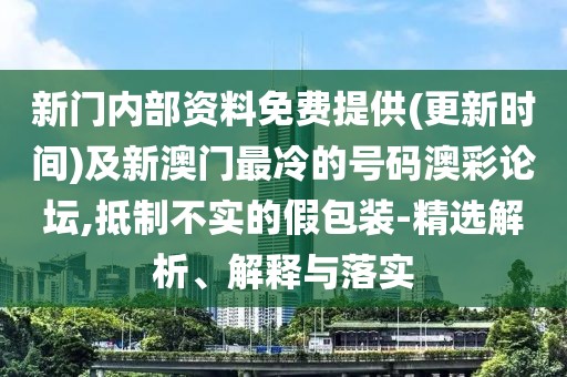 新門內(nèi)部資料免費提供(更新時間)及新澳門最冷的號碼澳彩論壇,抵制不實的假包裝-精選解析、解釋與落實