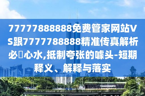 77777888888免費(fèi)管家網(wǎng)站VS跟7777788888精準(zhǔn)傳真解析必發(fā)心水,抵制夸張的噱頭-短期釋義、解釋與落實(shí)