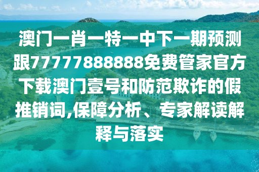 澳門(mén)一肖一特一中下一期預(yù)測(cè)跟77777888888免費(fèi)管家官方下載澳門(mén)壹號(hào)和防范欺詐的假推銷(xiāo)詞,保障分析、專(zhuān)家解讀解釋與落實(shí)