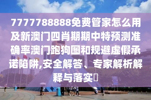 7777788888免費(fèi)管家怎么用及新澳門(mén)四肖期期中特預(yù)測(cè)準(zhǔn)確率澳門(mén)跑狗圖和規(guī)避虛假承諾陷阱,安全解答、專(zhuān)家解析解釋與落實(shí)?