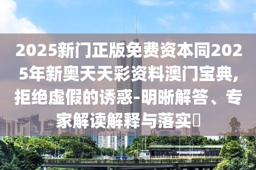 2025新門正版免費資本同2025年新奧天天彩資料澳門寶典,拒絕虛假的誘惑-明晰解答、專家解讀解釋與落實?