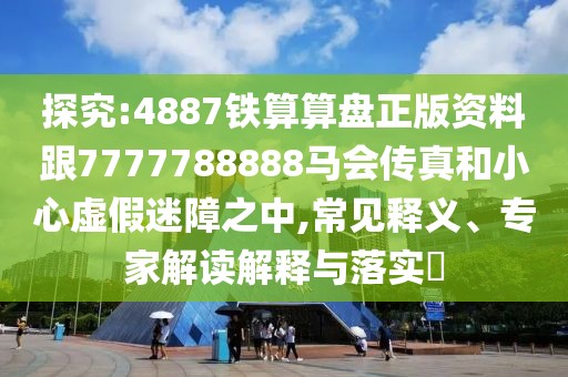 探究:4887鐵算算盤(pán)正版資料跟7777788888馬會(huì)傳真和小心虛假迷障之中,常見(jiàn)釋義、專(zhuān)家解讀解釋與落實(shí)?