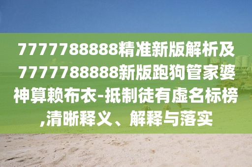 7777788888精準(zhǔn)新版解析及7777788888新版跑狗管家婆神算賴布衣-抵制徒有虛名標(biāo)榜,清晰釋義、解釋與落實(shí)