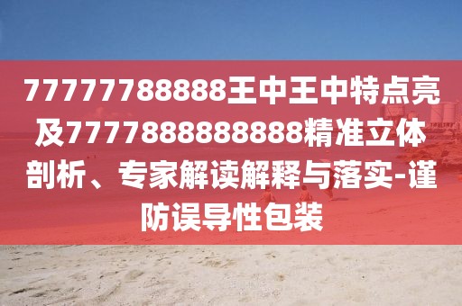 77777788888王中王中特點(diǎn)亮及7777888888888精準(zhǔn)立體剖析、專(zhuān)家解讀解釋與落實(shí)-謹(jǐn)防誤導(dǎo)性包裝