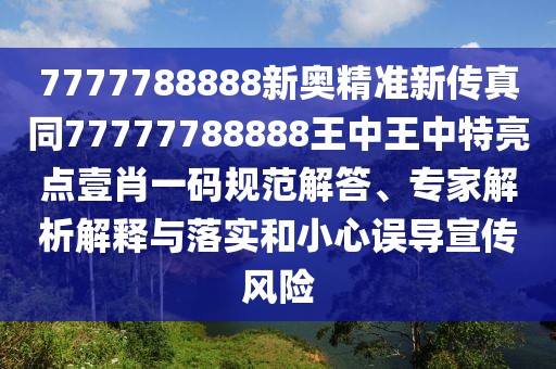 7777788888新奧精準(zhǔn)新傳真同77777788888王中王中特亮點(diǎn)壹肖一碼規(guī)范解答、專家解析解釋與落實(shí)和小心誤導(dǎo)宣傳風(fēng)險(xiǎn)