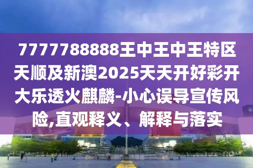 7777788888王中王中王特區(qū)天順及新澳2025天天開(kāi)好彩開(kāi)大樂(lè)透火麒麟-小心誤導(dǎo)宣傳風(fēng)險(xiǎn),直觀釋義、解釋與落實(shí)