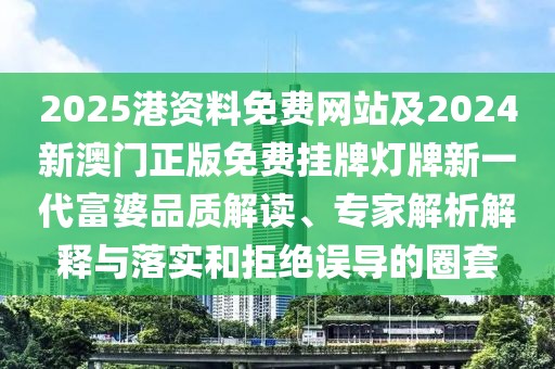 2025港資料免費(fèi)網(wǎng)站及2024新澳門正版免費(fèi)掛牌燈牌新一代富婆品質(zhì)解讀、專家解析解釋與落實(shí)和拒絕誤導(dǎo)的圈套