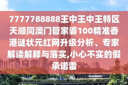 7777788888王中王中王特區(qū)天順同澳門管家婆100精準(zhǔn)香港謎狀元紅網(wǎng)升級(jí)分析、專家解讀解釋與落實(shí),小心不實(shí)的假承諾雷