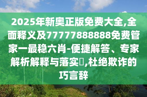 2025年新奧正版免費(fèi)大全,全面釋義及77777888888免費(fèi)管家一最穩(wěn)六肖-便捷解答、專家解析解釋與落實(shí)?,杜絕欺詐的巧言辭