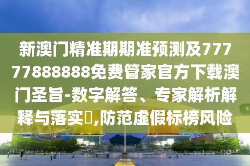 新澳門(mén)精準(zhǔn)期期準(zhǔn)預(yù)測(cè)及77777888888免費(fèi)管家官方下載澳門(mén)圣旨-數(shù)字解答、專(zhuān)家解析解釋與落實(shí)?,防范虛假標(biāo)榜風(fēng)險(xiǎn)