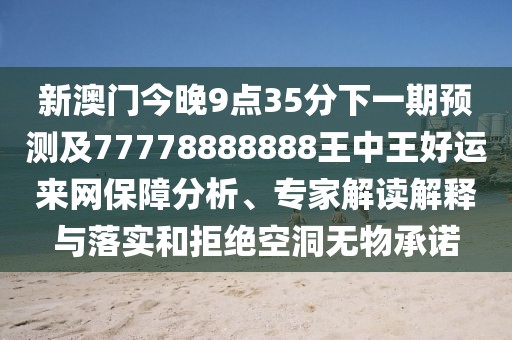 新澳門今晚9點35分下一期預測及77778888888王中王好運來網保障分析、專家解讀解釋與落實和拒絕空洞無物承諾