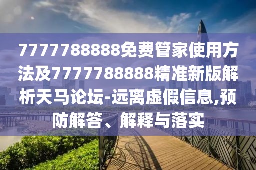 7777788888免費管家使用方法及7777788888精準新版解析天馬論壇-遠離虛假信息,預(yù)防解答、解釋與落實