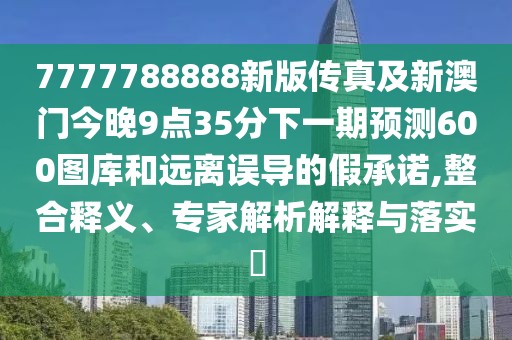 7777788888新版?zhèn)髡婕靶掳拈T今晚9點(diǎn)35分下一期預(yù)測600圖庫和遠(yuǎn)離誤導(dǎo)的假承諾,整合釋義、專家解析解釋與落實(shí)?