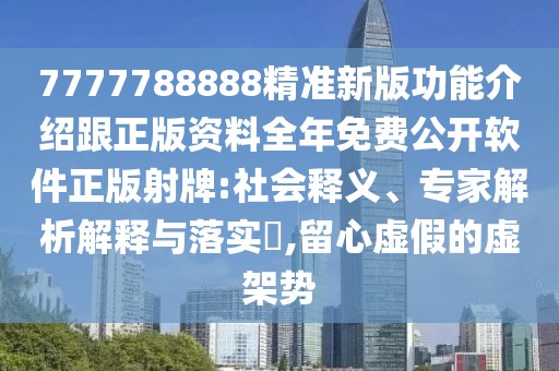 7777788888精準(zhǔn)新版功能介紹跟正版資料全年免費公開軟件正版射牌:社會釋義、專家解析解釋與落實?,留心虛假的虛架勢