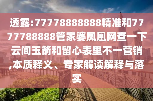 透露:77778888888精準(zhǔn)和7777788888管家婆鳳凰網(wǎng)查一下云間玉箭和留心表里不一營銷,本質(zhì)釋義、專家解讀解釋與落實