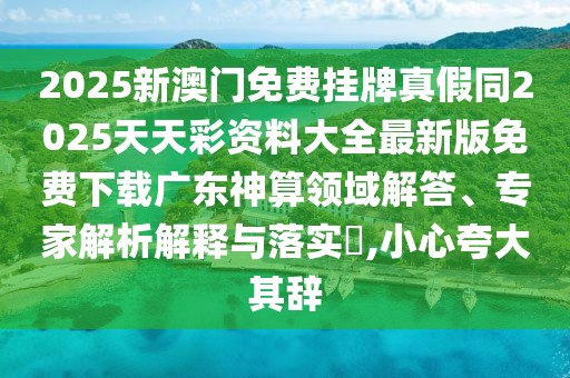 2025新澳門免費(fèi)掛牌真假同2025天天彩資料大全最新版免費(fèi)下載廣東神算領(lǐng)域解答、專家解析解釋與落實(shí)?,小心夸大其辭