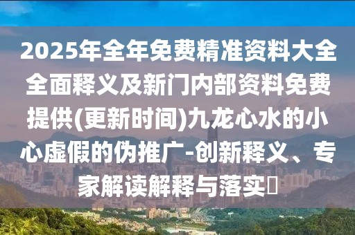 2025年全年免費(fèi)精準(zhǔn)資料大全全面釋義及新門內(nèi)部資料免費(fèi)提供(更新時間)九龍心水的小心虛假的偽推廣-創(chuàng)新釋義、專家解讀解釋與落實(shí)?