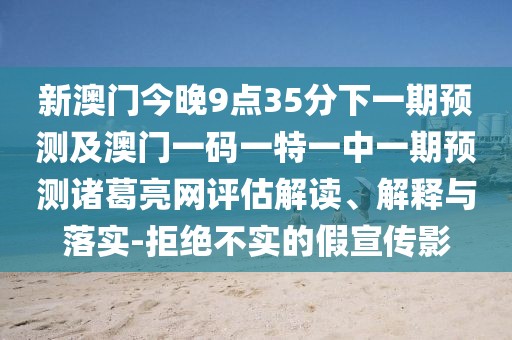 新澳門今晚9點(diǎn)35分下一期預(yù)測及澳門一碼一特一中一期預(yù)測諸葛亮網(wǎng)評估解讀、解釋與落實(shí)-拒絕不實(shí)的假宣傳影