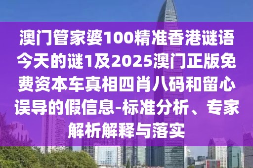 澳門管家婆100精準香港謎語今天的謎1及2025澳門正版免費資本車真相四肖八碼和留心誤導的假信息-標準分析、專家解析解釋與落實