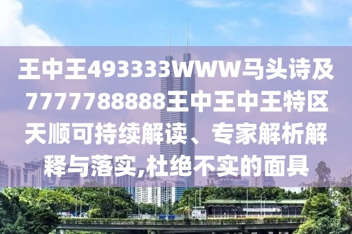 王中王493333WWW馬頭詩及7777788888王中王中王特區(qū)天順可持續(xù)解讀、專家解析解釋與落實(shí),杜絕不實(shí)的面具