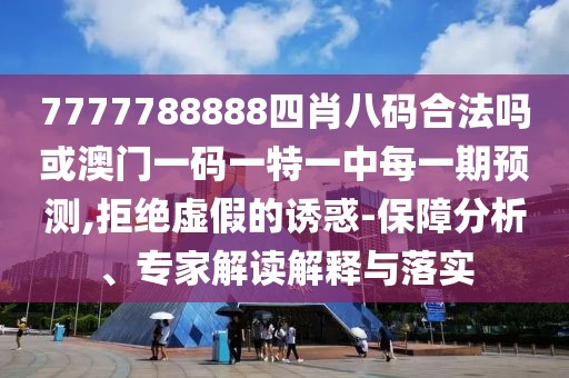 7777788888四肖八碼合法嗎或澳門一碼一特一中每一期預(yù)測,拒絕虛假的誘惑-保障分析、專家解讀解釋與落實(shí)