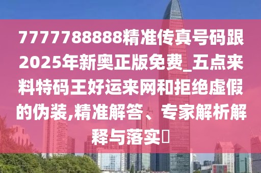 7777788888精準(zhǔn)傳真號碼跟2025年新奧正版免費(fèi)_五點(diǎn)來料特碼王好運(yùn)來網(wǎng)和拒絕虛假的偽裝,精準(zhǔn)解答、專家解析解釋與落實(shí)?