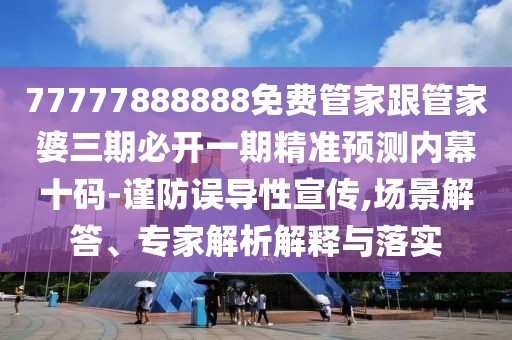77777888888免費管家跟管家婆三期必開一期精準預(yù)測內(nèi)幕十碼-謹防誤導(dǎo)性宣傳,場景解答、專家解析解釋與落實