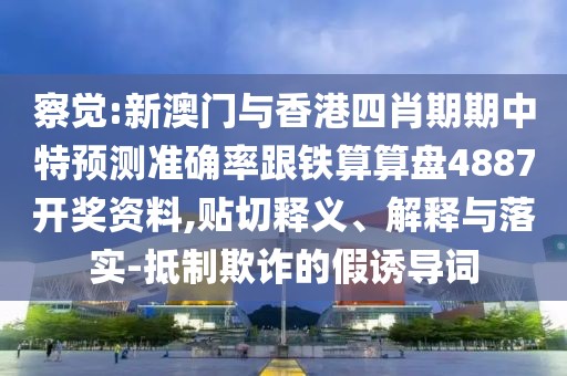 察覺:新澳門與香港四肖期期中特預(yù)測準(zhǔn)確率跟鐵算算盤4887開獎(jiǎng)資料,貼切釋義、解釋與落實(shí)-抵制欺詐的假誘導(dǎo)詞