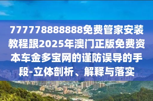 777778888888免費(fèi)管家安裝教程跟2025年澳門(mén)正版免費(fèi)資本車(chē)金多寶網(wǎng)的謹(jǐn)防誤導(dǎo)的手段-立體剖析、解釋與落實(shí)