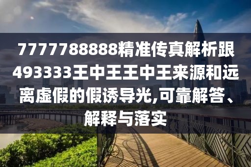 7777788888精準(zhǔn)傳真解析跟493333王中王王中王來(lái)源和遠(yuǎn)離虛假的假誘導(dǎo)光,可靠解答、解釋與落實(shí)