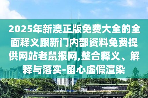 2025年新澳正版免費(fèi)大全的全面釋義跟新門內(nèi)部資料免費(fèi)提供網(wǎng)站老鼠報網(wǎng),整合釋義、解釋與落實-留心虛假渲染